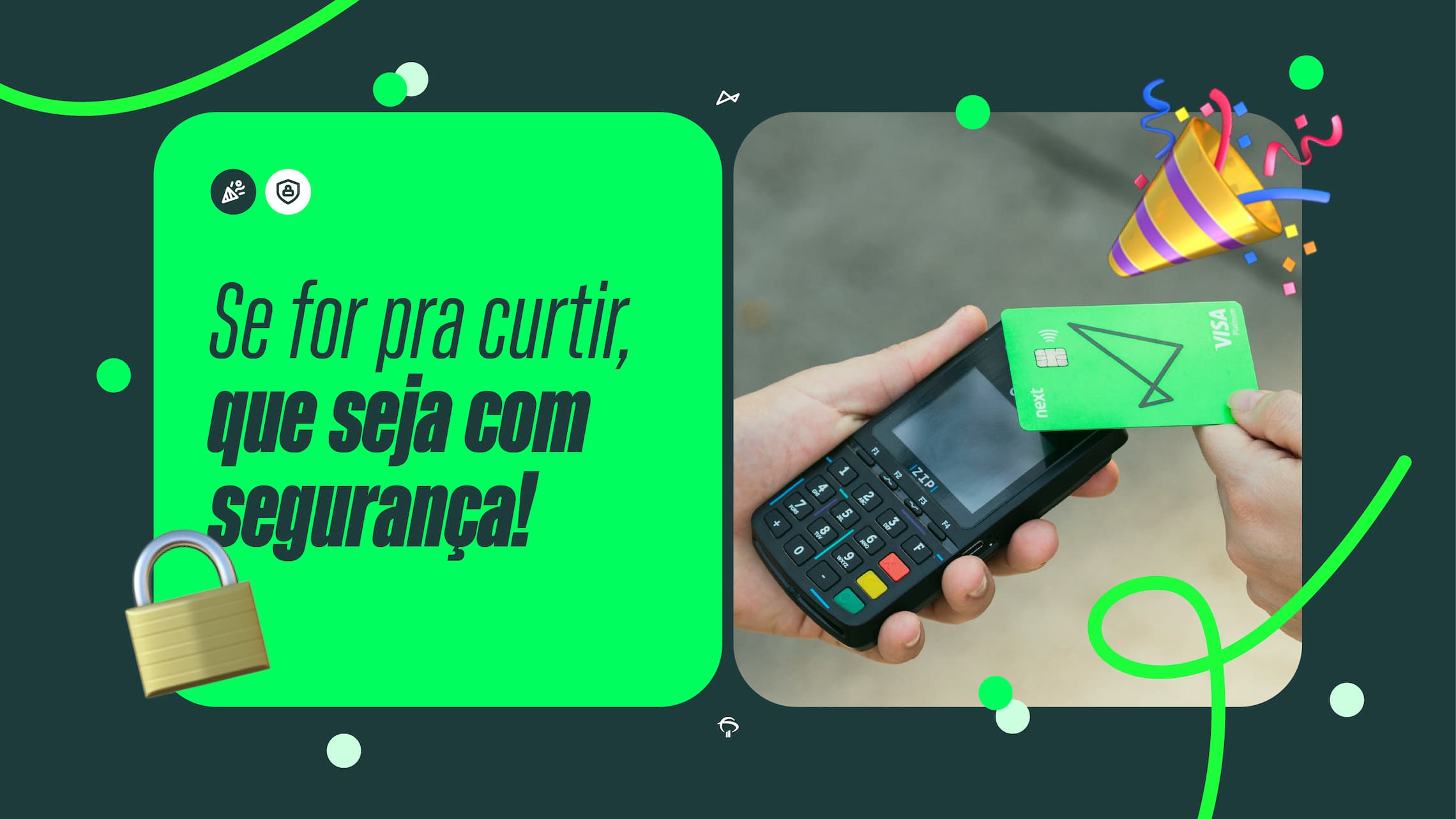 Na imagem vemos o texto do lado esquerdo no fundo verde neon: "Se for pra curtir, que seja com segurança", e ao lado direito mostra a mão de uma pessoa segurando uma máquina de pagamento, e a outra mão aproximando o cartão do next na máquina.