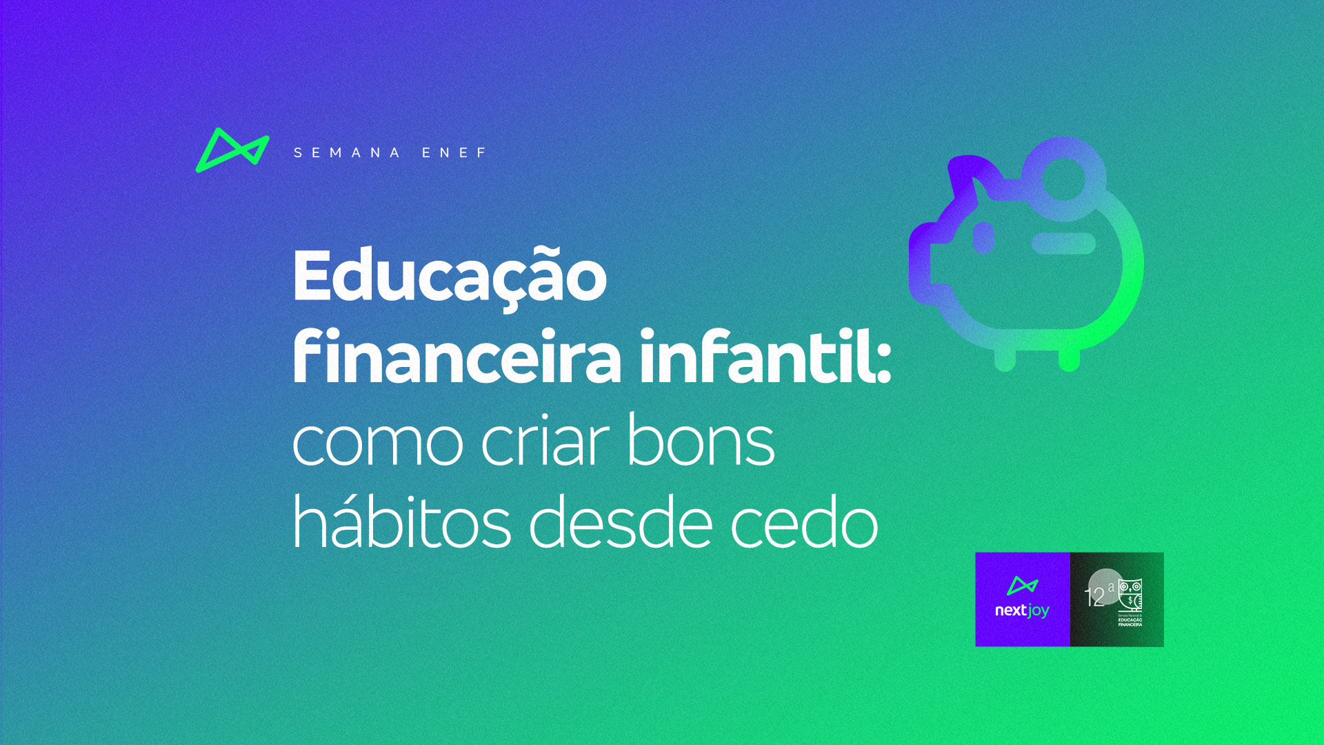 Imagem de um cofrinho em formato de porco com o logo da Semana ENEF e do nextJoy com a frase: Educação financeira infantil: como criar bons hábitos desde cedo